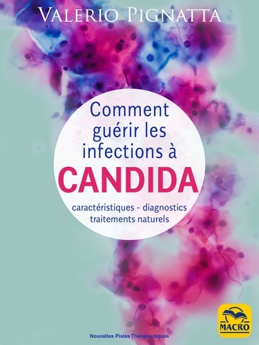 Comment guérir les infections à Candida. Caractéristiques - diagnostics - traitements naturels 3e édition