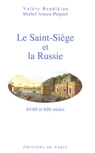 Valéry Bandikian et Michel Amara-Poignet - Le Saint-Siège et la Russie - XVIIIe et XIXe siècles.