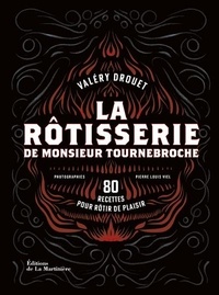Valéry Drouet - La rôtisserie de Monsieur Tournebroche - 80 recettes pour rôtir de plaisir.