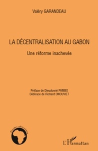 Valéry Garandeau - La décentralisation au Gabon - Une réforme inachevée.