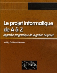 Valéry-Guilhem Frémaux - Le projet informatique de A à Z - Approche pragmatique de la gestion de projet.