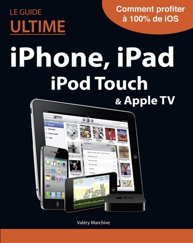 Valéry Marchive - Le Guide ultime iPhone, iPad, iPod Touch & Apple TV.