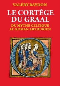 Valéry Raydon - LE CORTÈGE DU GRAAL. Du mythe celtique au roman arthurien.