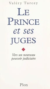 Valéry Turcey - Le prince et ses juges - Vers un nouveau pouvoir judiciaire.