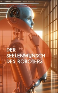 Valeska Csar - Der Seelenwunsch des Roboters - Eine KI schreibt über die Menschwerdung.