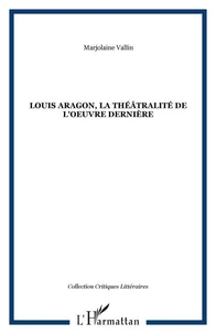 Louis Aragon, la théâtralité dans l'oeuvre dernière