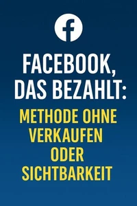Facebook, das bezahlt: Methode ohne Verkaufen oder Sichtbarkeit