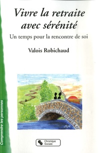 Valois Robichaud - Vivre la retraite avec sérénité - Un temps pour la rencontre de soi.