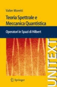 Valter Moretti - Teoria Spettrale e Meccanica Quantistica - Operatori in Spazi di Hilbert.