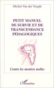Petit Manuel De Survie Et De Transcendance Pedagogiques. Contre Les Montres Molles