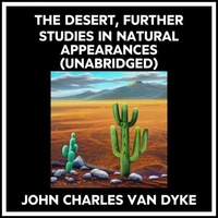 The Desert, Further Studies In Natural Appearances (Unabridged)