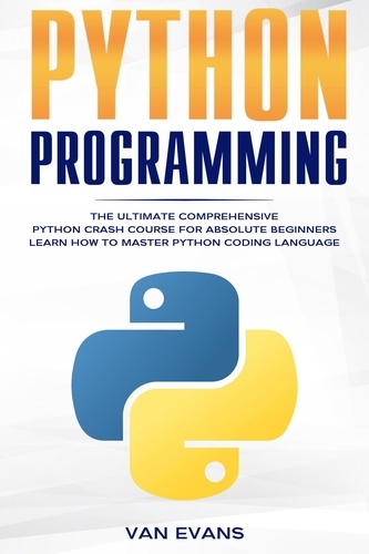  Van Evans - Python Programming: The Ultimate Comprehensive Python Crash Course for Absolute Beginners – Learn How to Master Python Coding Language.
