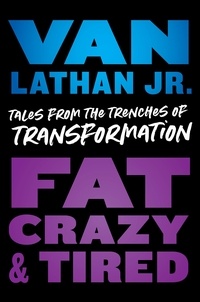 Van Lathan - Fat, Crazy, and Tired - Tales from the Trenches of Transformation.