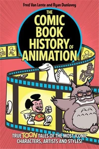 The Comic Book History of Animation : True Toon Tales of the Most Iconic Characters, Artists and Style !