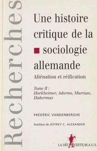 Une Histoire Critique De La Sociologie Allemande, Alienation Et Reification. Tome 2, Horkheimer, Adorno, Marcuse, Habermas