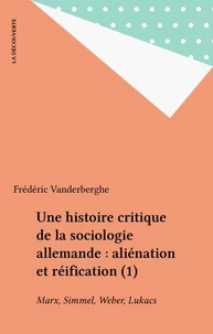 Une Histoire Critique De La Sociologie Allemande. Tome 1, Alienation Et Reification : Marx, Simmel, Weber, Lukacs