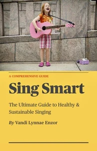 Sing Smart: The Ultimate Guide to Healthy &amp; Sustainable Singing