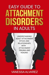  Vanessa Alvarez - Easy Guide to Attachment Disorders in Adults: Understanding Adult Attachment Styles With Relationships And Attachment Trauma And Healing.