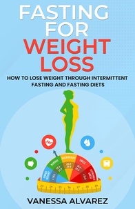  Vanessa Alvarez - Fasting for Weight Loss - How to Lose Weight Through Intermittent Fasting and Fasting Diets.