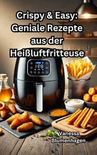 Crispy &amp; Easy: Geniale Rezepte aus der Heißluftfritteuse