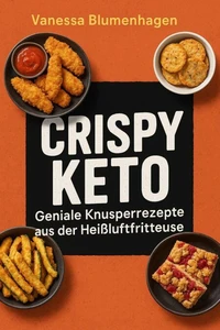 Crispy Keto – Geniale Knusperrezepte aus der Heißluftfritteuse
