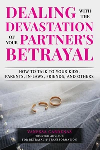 Dealing with the Devastation of Your Partner's Betrayal: How to Talk to Your Kids, Parents, In-Laws, Friends, and Others