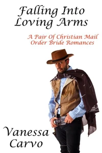 Falling Into Loving Arms: A Pair Of Christian Mail Order Bride Romances