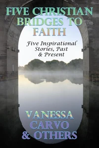 Five Christian Bridges To Faith: Inspirational Stories Past &amp; Present