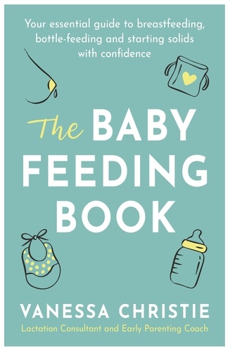 The Baby Feeding Book. Your essential guide to breastfeeding, bottle-feeding and starting solids with confidence