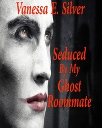  Vanessa E Silver - Seduced By My Ghost Roommate.