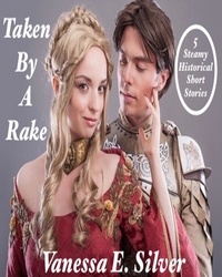  Vanessa E Silver - Taken By A Rake - 5 Steamy Historical Short Stories.