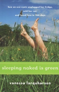 Vanessa Farquharson - Sleeping Naked Is Green - How an Eco-Cynic Unplugged Her Fridge, Sold Her Car, and Found Love in 366 Days.