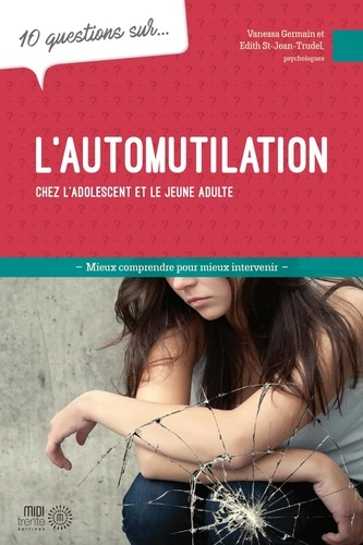 Vanessa Germain et Edith St-Jean Trudel - 10 questions sur l'automutilation chez l'adolescent et le jeune adulte.