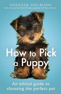 Vanessa Holburn - How To Pick a Puppy - An Ethical Guide To Choosing the Perfect Pet.