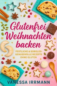 Glutenfrei Weihnachten backen Festliche &amp; sorglos-genussvolle Rezepte ohne Gluten