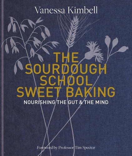 The Sourdough School: Sweet Baking. Nourishing the gut &amp; the mind: Foreword by Tim Spector