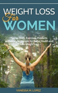  Vanessa M. Lopez - Weight Loss for Women: Tips on Diets, Exercises, Products, and Lifestyle Changes for Better Health and Safe Weight Loss.