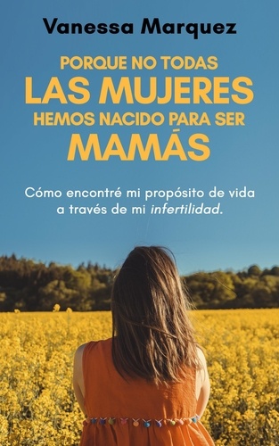  Vanessa Marquez - Porque no todas las mujeres hemos nacido para ser mamas. Como encontré mi propósito de vida a través de mi infertilidad..