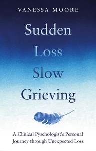 Vanessa Moore - Sudden Loss, Slow Grieving - A clinical psychologist's personal journey through grief.