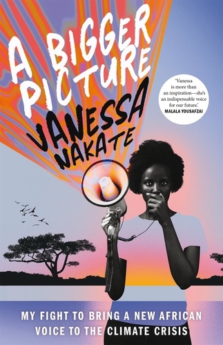 Vanessa Nakate - A Bigger Picture - My Fight to Bring a New African Voice to the Climate Crisis.