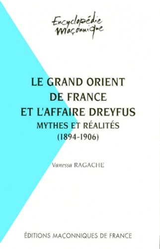 Vanessa Ragache - Le Grand Orient de France et l'Affaire Dreyfus - Mythes et réalités (1894-1906).