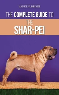 The Complete Guide to the Shar-Pei: Preparing For, Finding, Training, Socializing, Feeding, and Loving Your New Shar-Pei Puppy