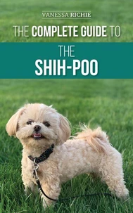 The Complete Guide to the Shih-Poo: Finding, Raising, Training, Feeding, Socializing, and Loving Your New Shih-Poo Puppy
