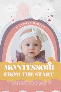  Vanessa Ridley - Montessori From the Start: The Solving Guide to Raising Your Child to the Best with 50+ Practical Activities to Develop His Personality and Blossom His Potential from the First Steps.