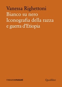 Vanessa Righettoni - Bianco su nero - Iconografia della razza e guerra d’Etiopia.