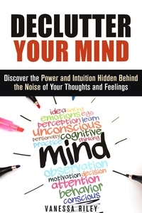  Vanessa Riley - Declutter Your Mind: Discover the Power and Intuition Hidden Behind the Noise of Your Thoughts and Feelings - Organize Your Life.