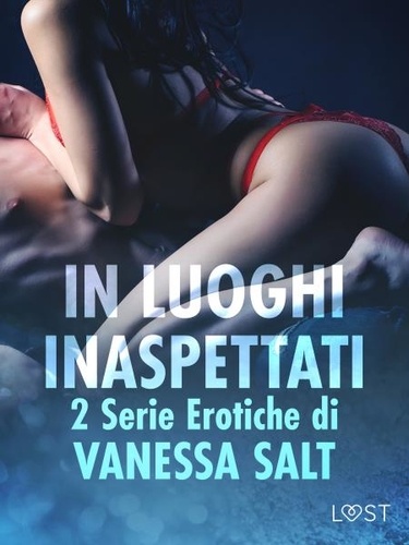 Vanessa Salt et Selene Mora - In luoghi inaspettati: 2 Serie Erotiche di Vanessa Salt.
