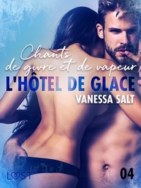 Vanessa Salt et Estelle Nurier - L'hôtel de glace 4 : Chants de givre et de vapeur - une nouvelle érotique.