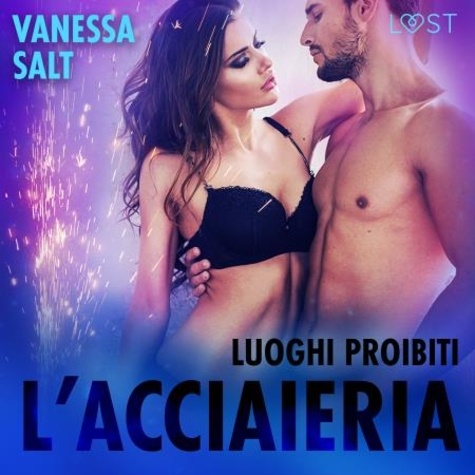 Vanessa Salt et  LUST - Luoghi proibiti: l’acciaieria - Breve racconto erotico.
