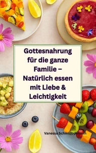 Gottesnahrung für die ganze Familie – Natürlich essen mit Liebe &amp; Leichtigkeit